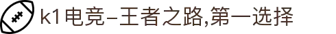 k1电竞-王者之路,第一选择